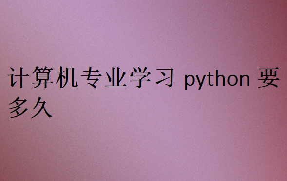 计算机专业学习python要多久