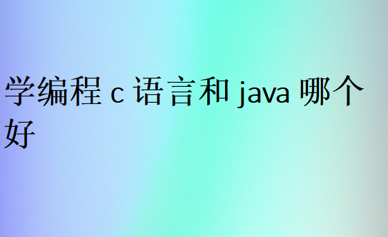 学编程c语言和java哪个好