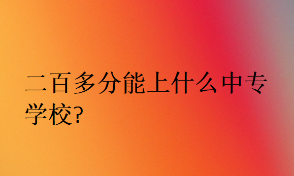 二百多分能上什么中专学校