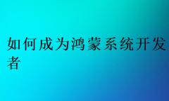 如何成为鸿蒙系统开发者?