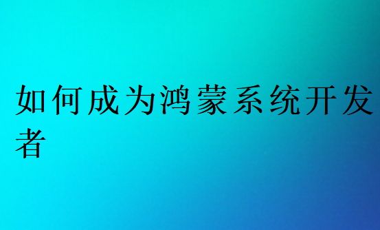 如何成为鸿蒙系统开发