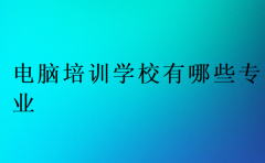 电脑培训学校有哪些专业?